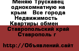 Меняю Трускавец однокомнатную на крым - Все города Недвижимость » Квартиры обмен   . Ставропольский край,Ставрополь г.